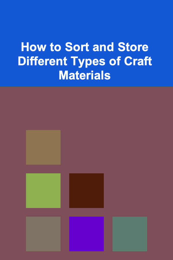 How to Sort and Store Different Types of Craft Materials
