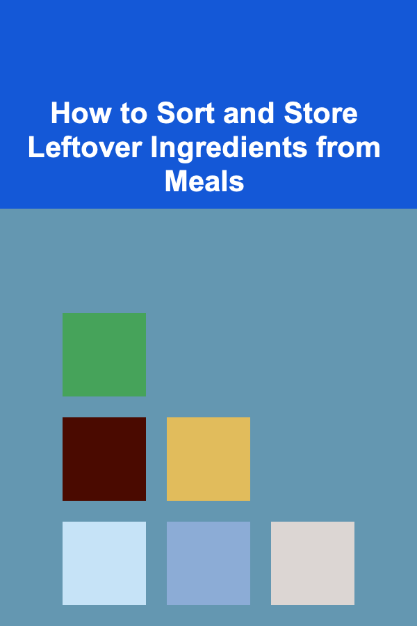 How to Sort and Store Leftover Ingredients from Meals