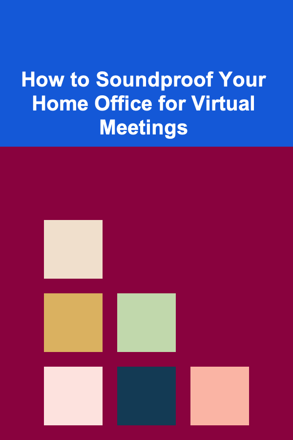 How to Soundproof Your Home Office for Virtual Meetings