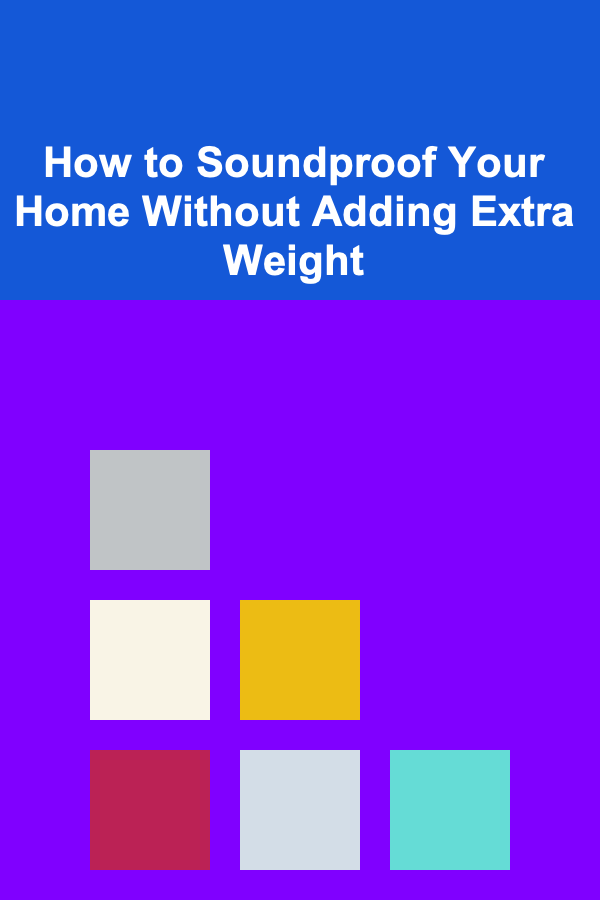 How to Soundproof Your Home Without Adding Extra Weight