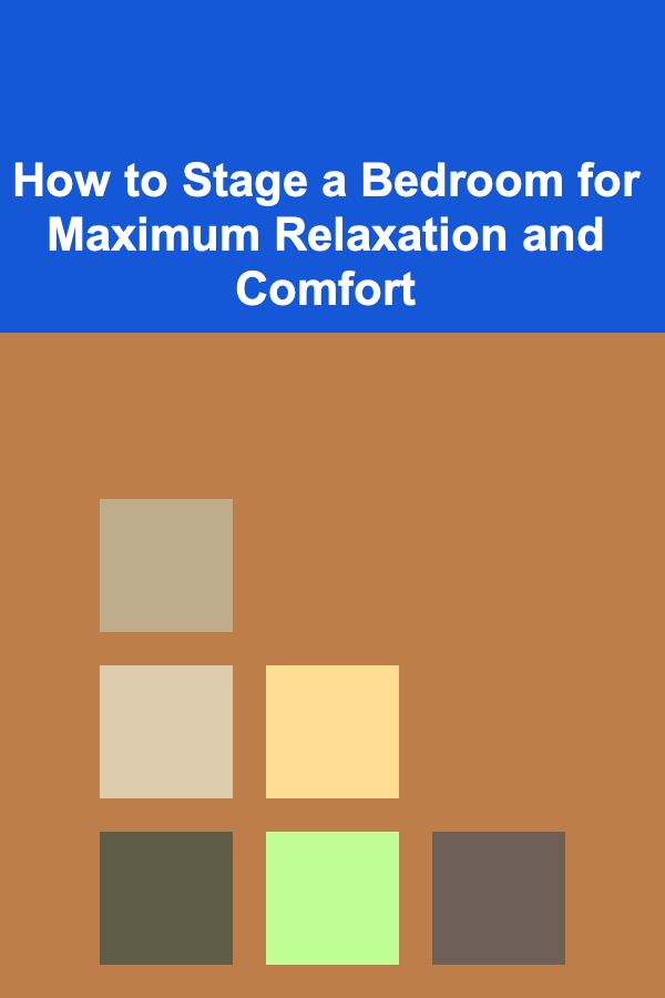 How to Stage a Bedroom for Maximum Relaxation and Comfort