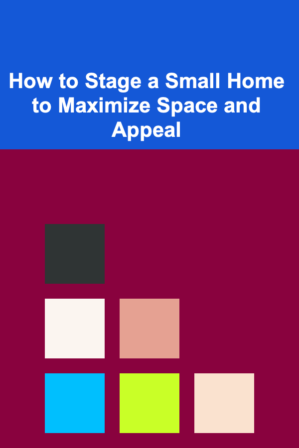 How to Stage a Small Home to Maximize Space and Appeal