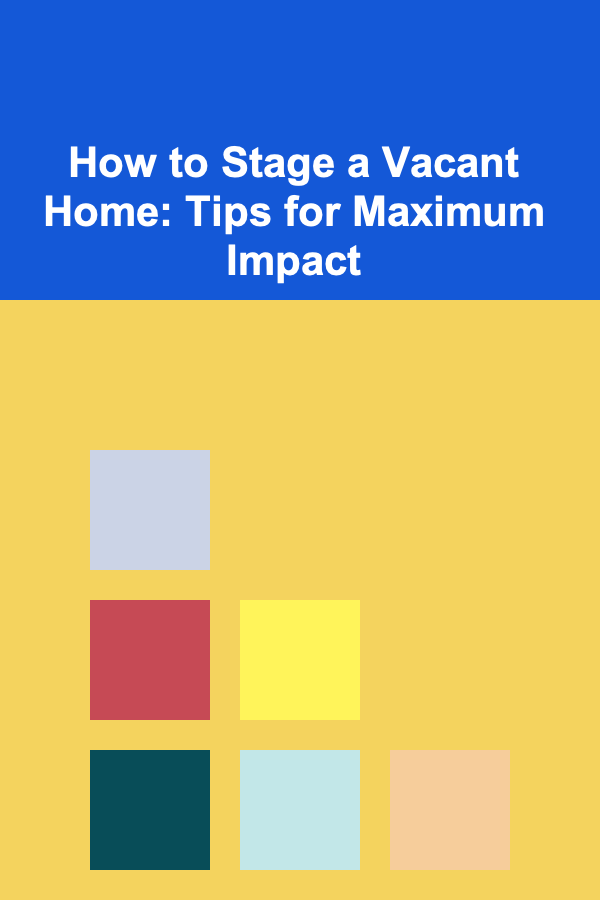 How to Stage a Vacant Home: Tips for Maximum Impact