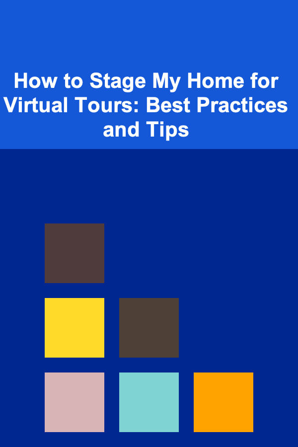 How to Stage My Home for Virtual Tours: Best Practices and Tips