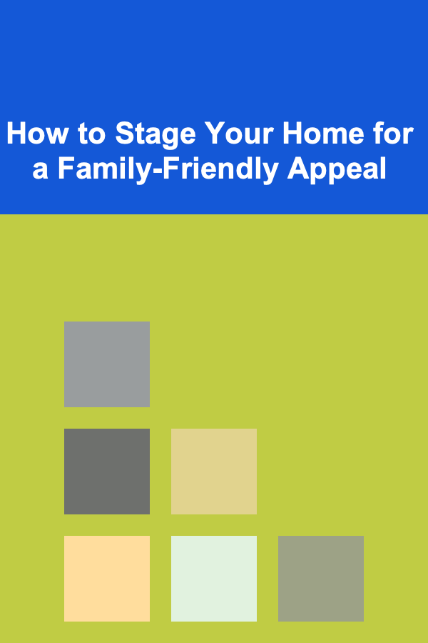 How to Stage Your Home for a Family-Friendly Appeal