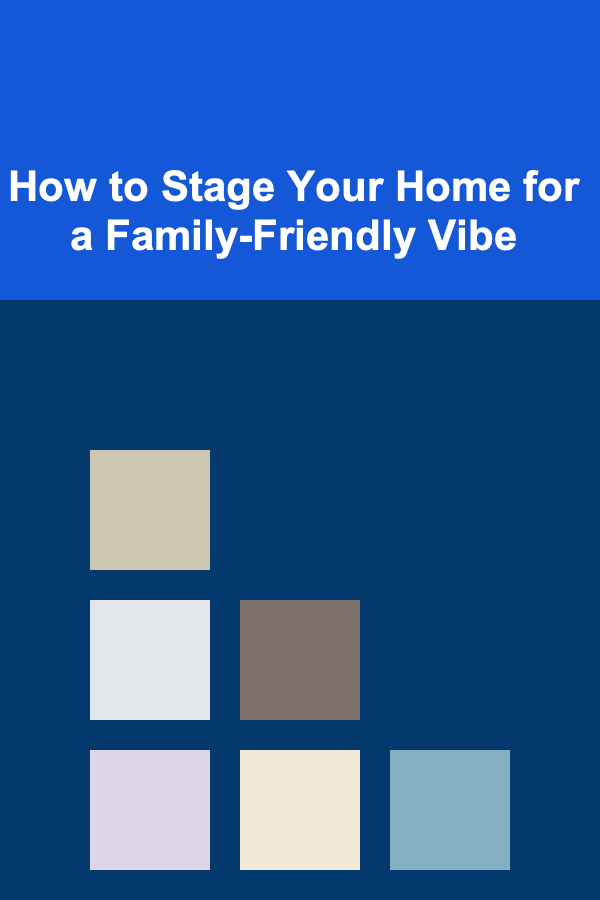 How to Stage Your Home for a Family-Friendly Vibe