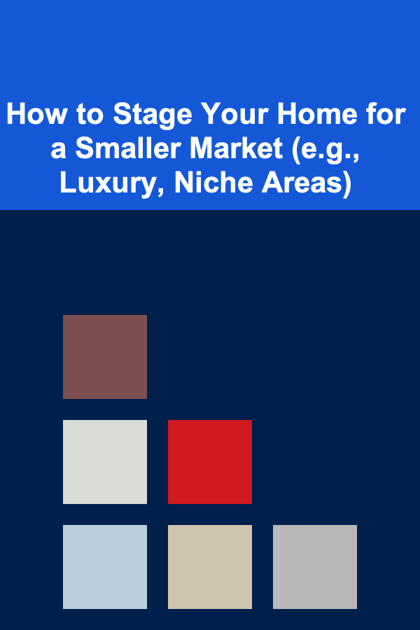 How to Stage Your Home for a Smaller Market (e.g., Luxury, Niche Areas)