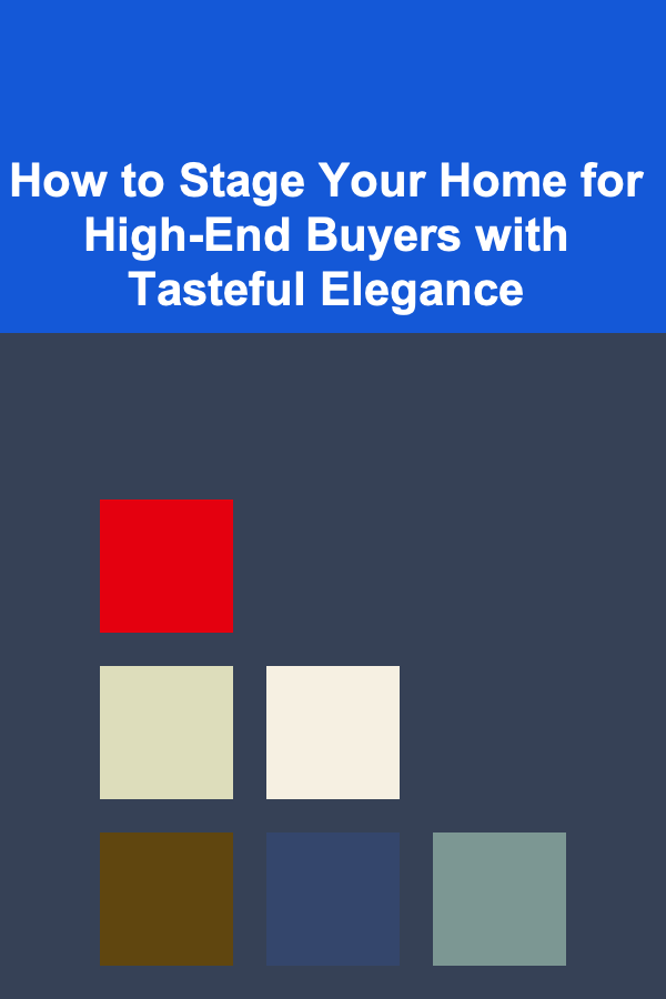How to Stage Your Home for High-End Buyers with Tasteful Elegance