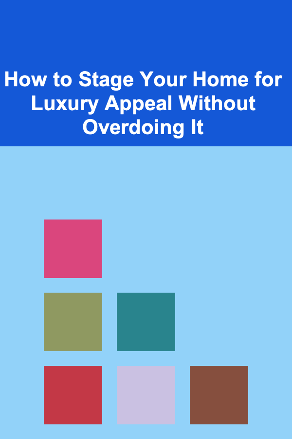 How to Stage Your Home for Luxury Appeal Without Overdoing It