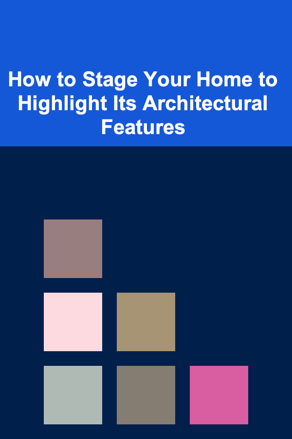 How to Stage Your Home to Highlight Its Architectural Features