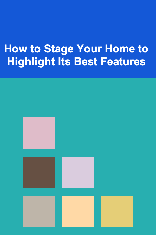 How to Stage Your Home to Highlight Its Best Features