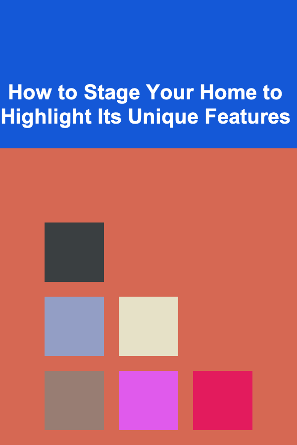 How to Stage Your Home to Highlight Its Unique Features