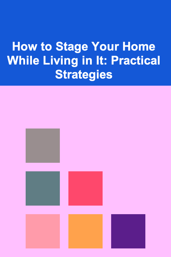 How to Stage Your Home While Living in It: Practical Strategies