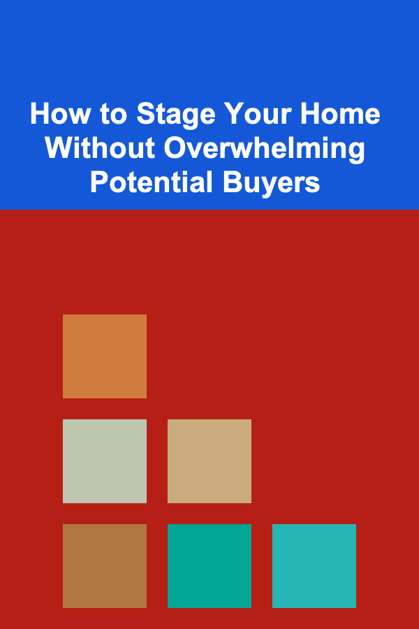 How to Stage Your Home Without Overwhelming Potential Buyers
