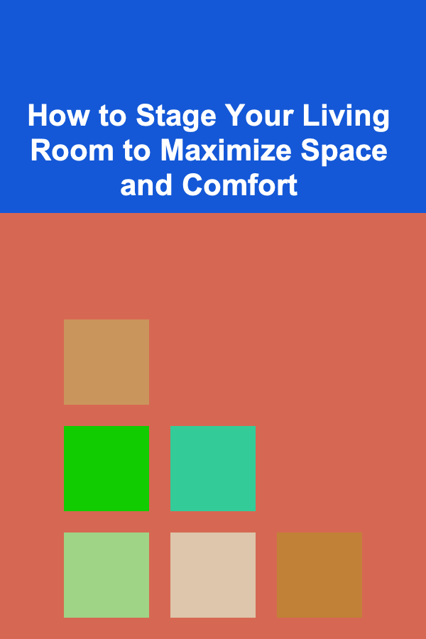 How to Stage Your Living Room to Maximize Space and Comfort
