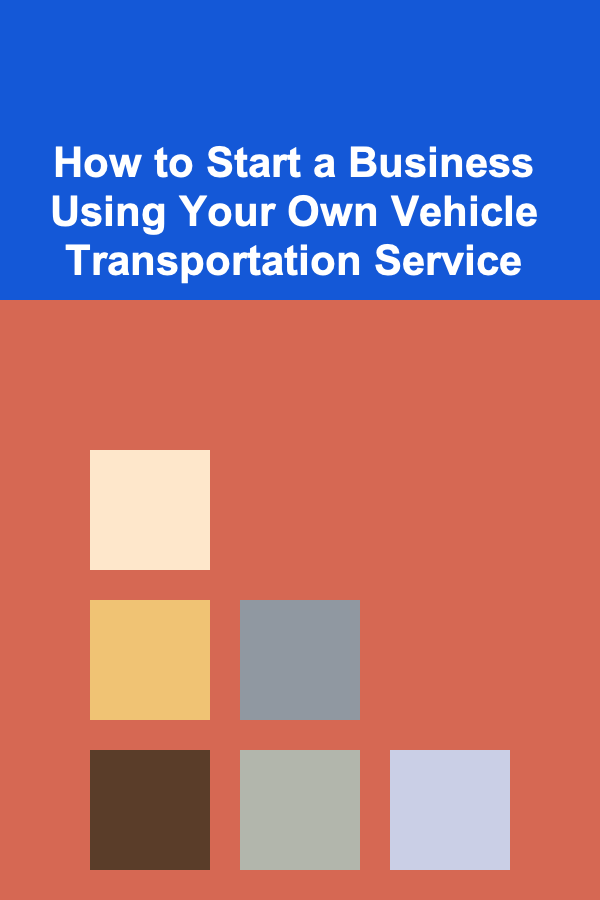 How to Start a Business Using Your Own Vehicle Transportation Service