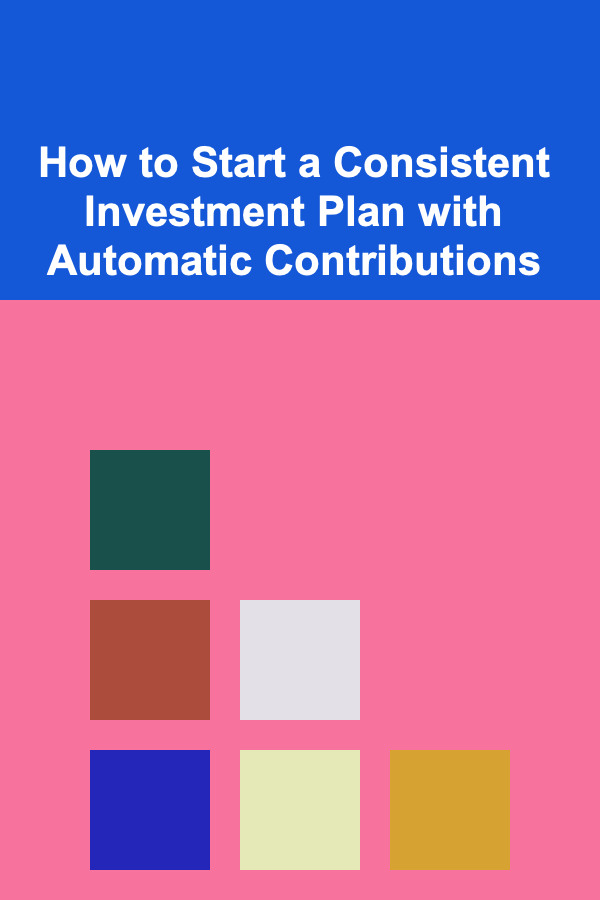 How to Start a Consistent Investment Plan with Automatic Contributions