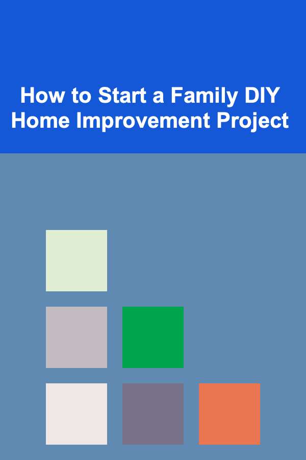 How to Start a Family DIY Home Improvement Project