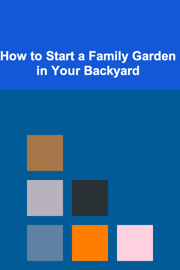 How to Start a Family Garden in Your Backyard