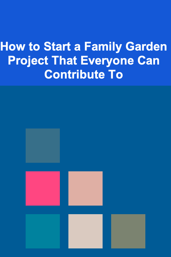 How to Start a Family Garden Project That Everyone Can Contribute To
