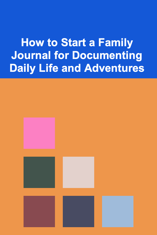 How to Start a Family Journal for Documenting Daily Life and Adventures