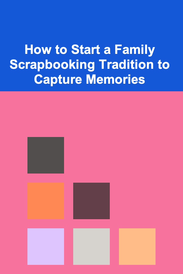 How to Start a Family Scrapbooking Tradition to Capture Memories