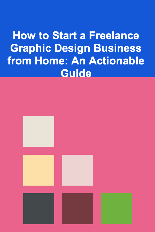 How to Start a Freelance Graphic Design Business from Home: An Actionable Guide