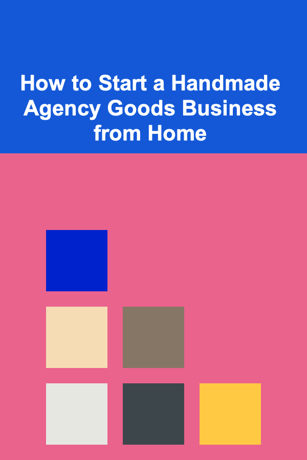 How to Start a Handmade Agency Goods Business from Home