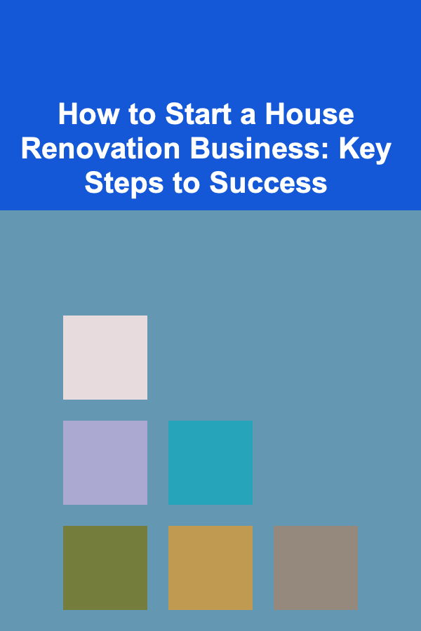 How to Start a House Renovation Business: Key Steps to Success
