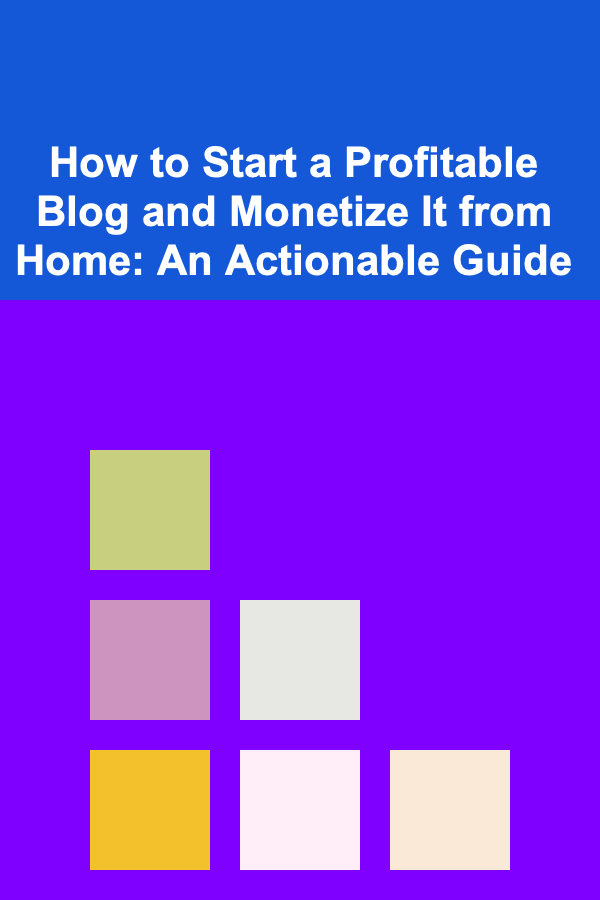 How to Start a Profitable Blog and Monetize It from Home: An Actionable Guide
