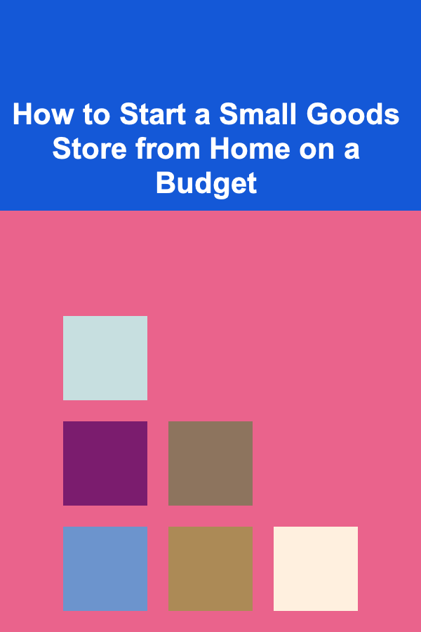 How to Start a Small Goods Store from Home on a Budget