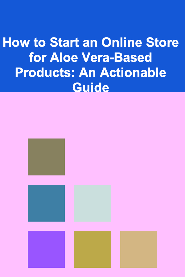 How to Start an Online Store for Aloe Vera-Based Products: An Actionable Guide