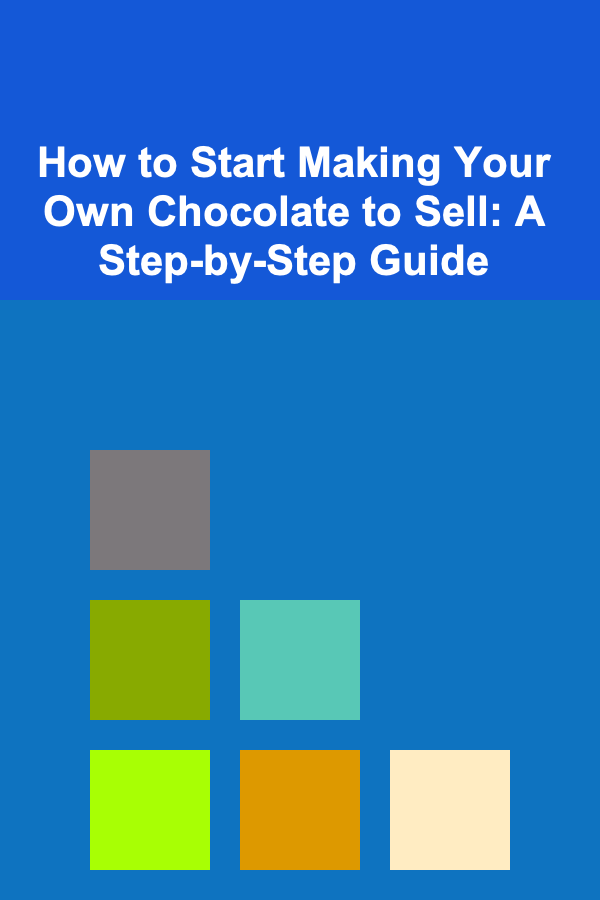 How to Start Making Your Own Chocolate to Sell: A Step-by-Step Guide