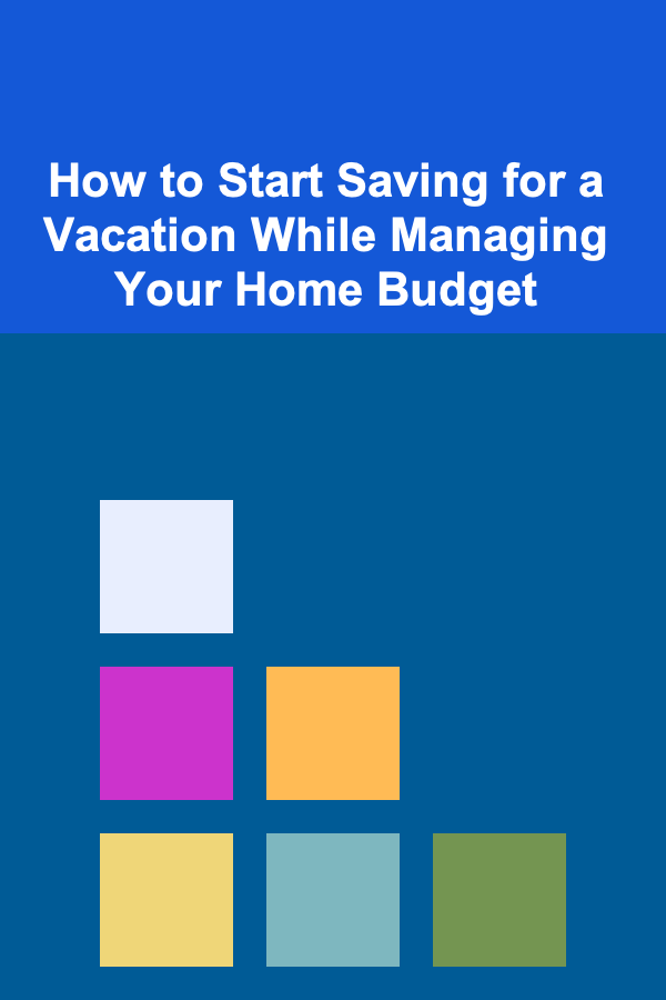 How to Start Saving for a Vacation While Managing Your Home Budget