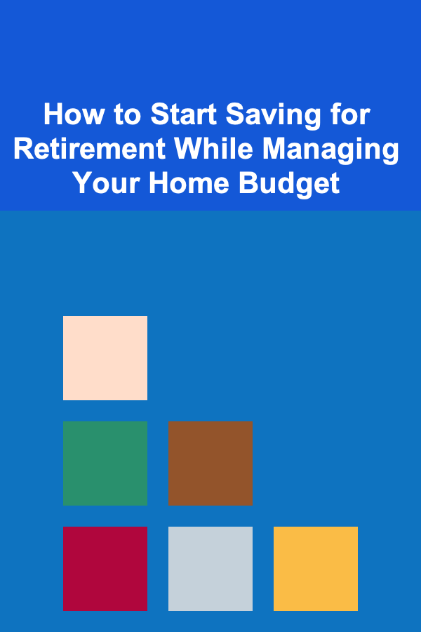 How to Start Saving for Retirement While Managing Your Home Budget