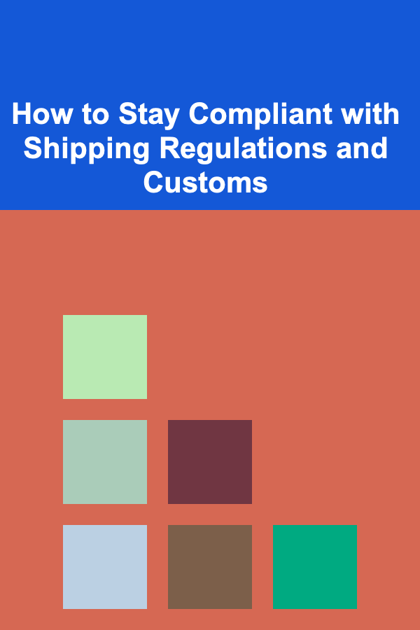 How to Stay Compliant with Shipping Regulations and Customs