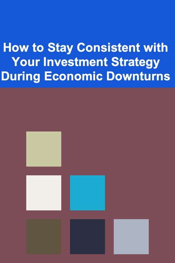 How to Stay Consistent with Your Investment Strategy During Economic Downturns