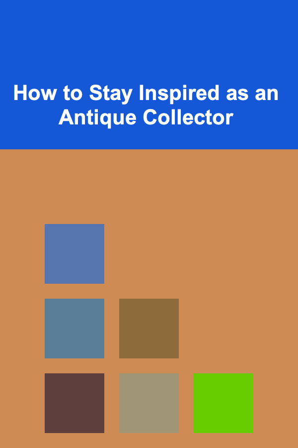 How to Stay Inspired as an Antique Collector
