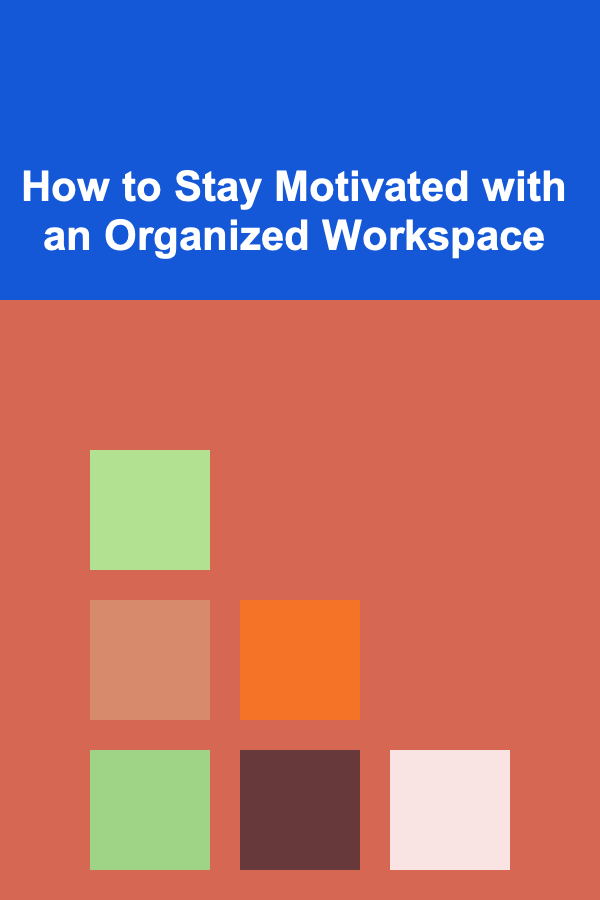 How to Stay Motivated with an Organized Workspace