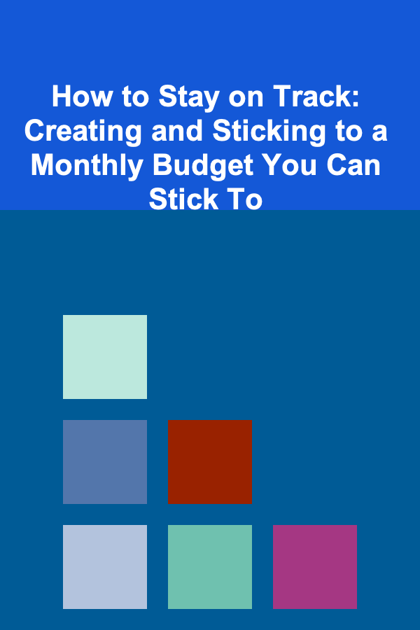 How to Stay on Track: Creating and Sticking to a Monthly Budget You Can Stick To