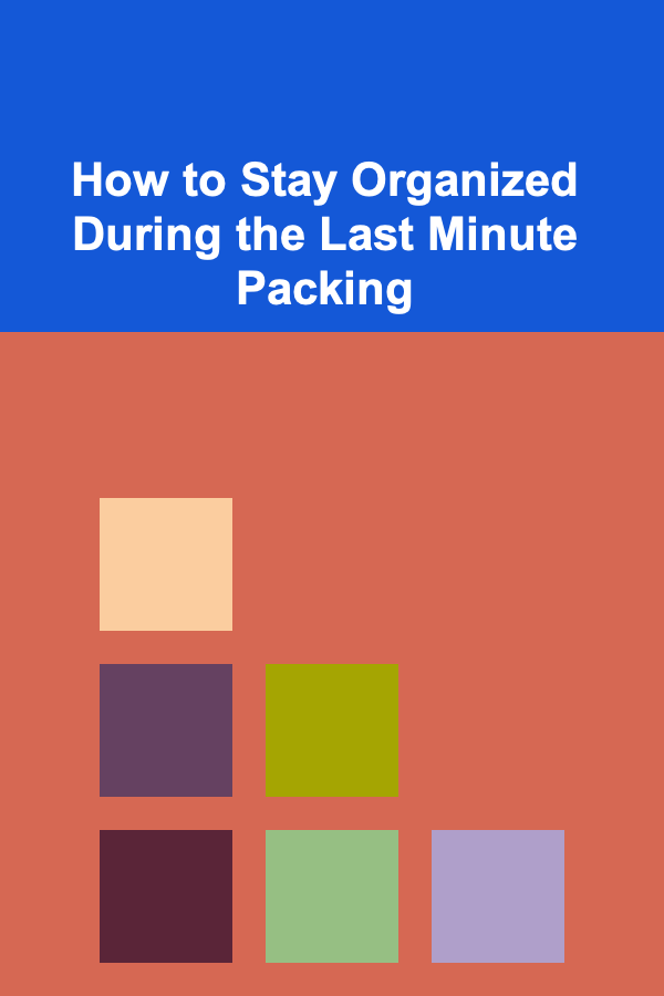 How to Stay Organized During the Last Minute Packing