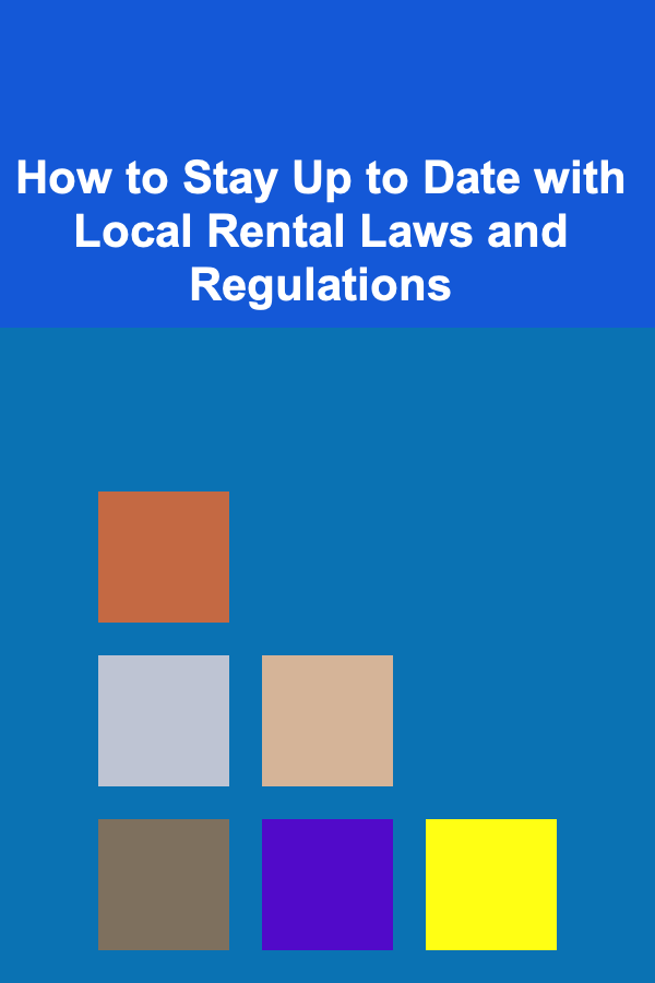 How to Stay Up to Date with Local Rental Laws and Regulations