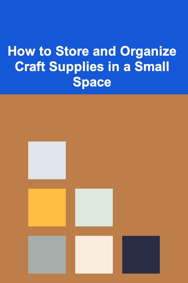 How to Store and Organize Craft Supplies in a Small Space