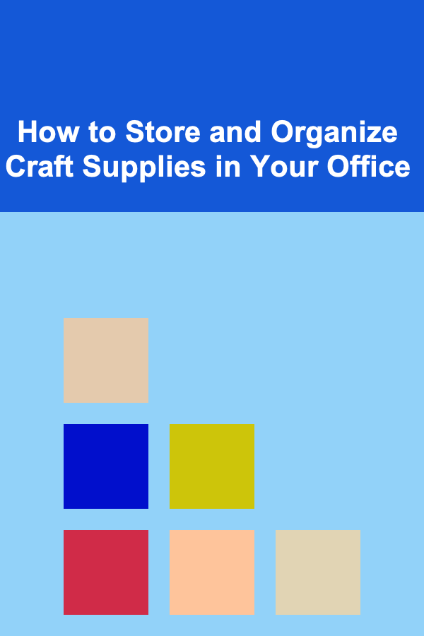 How to Store and Organize Craft Supplies in Your Office