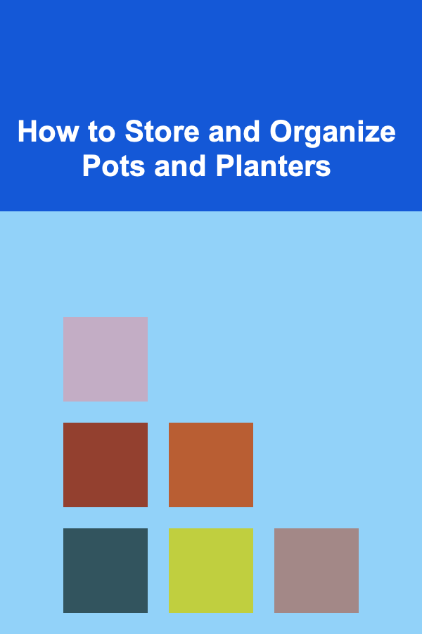 How to Store and Organize Pots and Planters