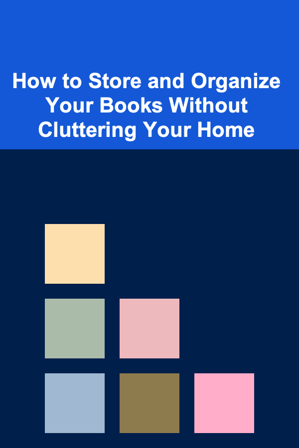 How to Store and Organize Your Books Without Cluttering Your Home