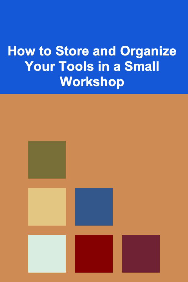 How to Store and Organize Your Tools in a Small Workshop