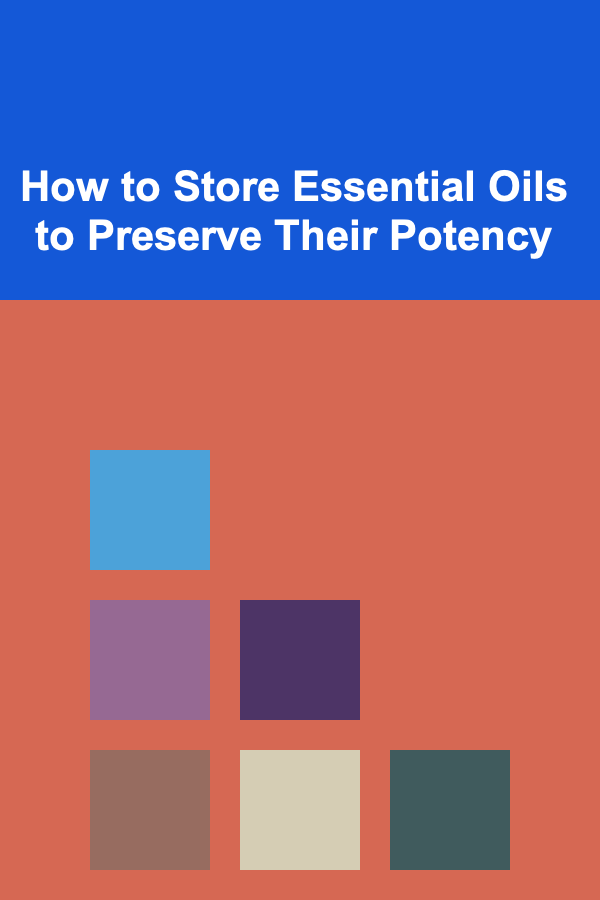 How to Store Essential Oils to Preserve Their Potency
