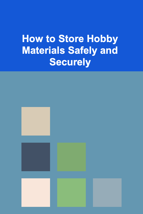 How to Store Hobby Materials Safely and Securely