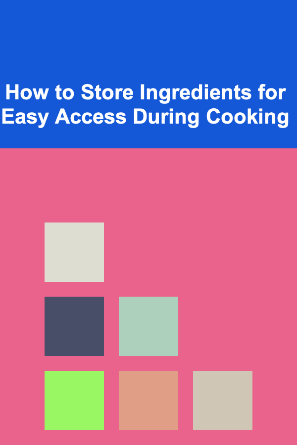 How to Store Ingredients for Easy Access During Cooking